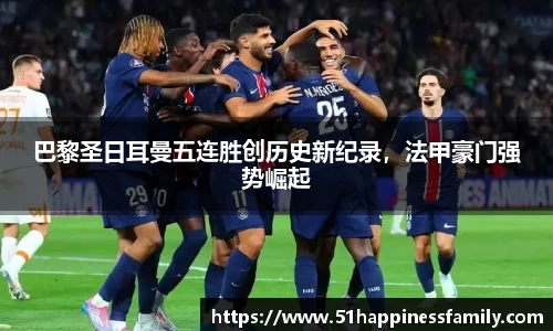 巴黎圣日耳曼五连胜创历史新纪录，法甲豪门强势崛起