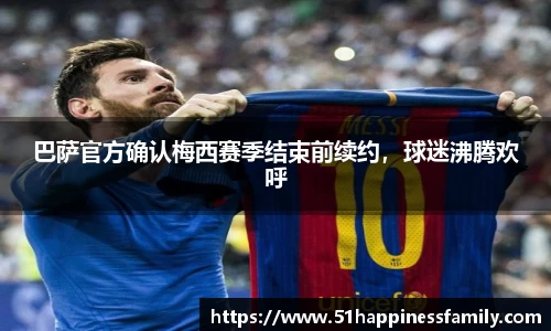 巴萨官方确认梅西赛季结束前续约，球迷沸腾欢呼