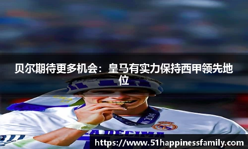 贝尔期待更多机会：皇马有实力保持西甲领先地位