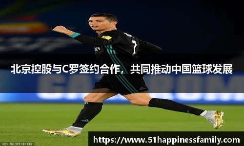 北京控股与C罗签约合作，共同推动中国篮球发展