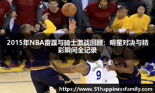 2015年NBA雷霆与骑士激战回顾：明星对决与精彩瞬间全记录