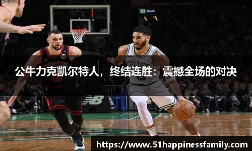 公牛力克凯尔特人，终结连胜：震撼全场的对决