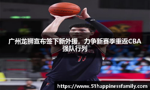 广州龙狮宣布签下新外援，力争新赛季重返CBA强队行列