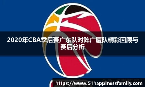 2020年CBA季后赛广东队对阵广厦队精彩回顾与赛后分析