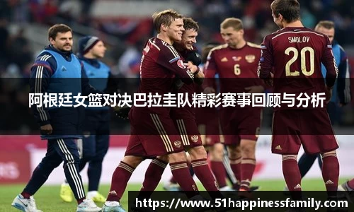 阿根廷女篮对决巴拉圭队精彩赛事回顾与分析